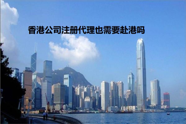 香港公司注册代理也需要赴港吗