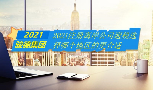 2021注册离岸公司避税选择哪个地区的更合适